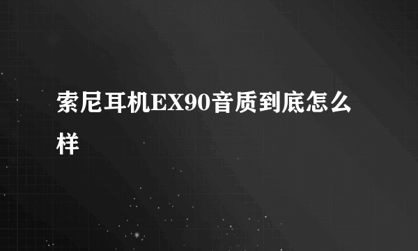 索尼耳机EX90音质到底怎么样