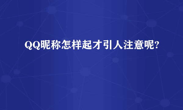 QQ昵称怎样起才引人注意呢?