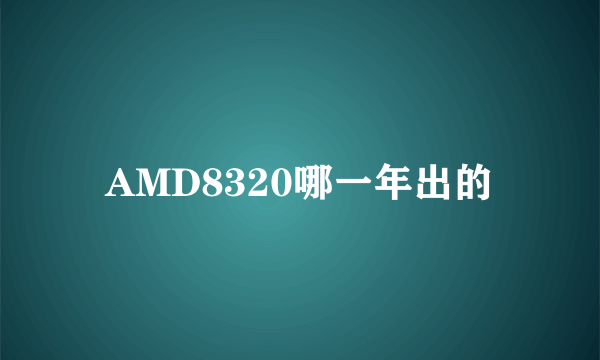 AMD8320哪一年出的