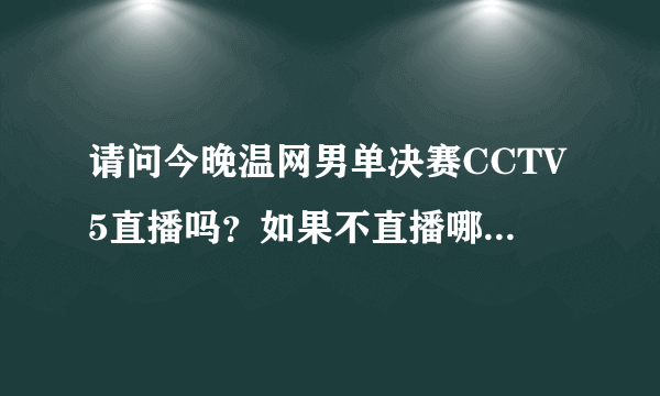 请问今晚温网男单决赛CCTV5直播吗？如果不直播哪里可以看？要清楚地