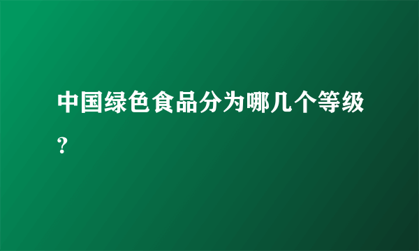 中国绿色食品分为哪几个等级？