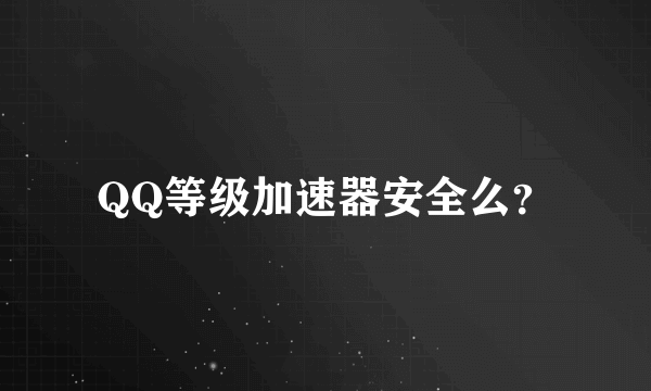 QQ等级加速器安全么？