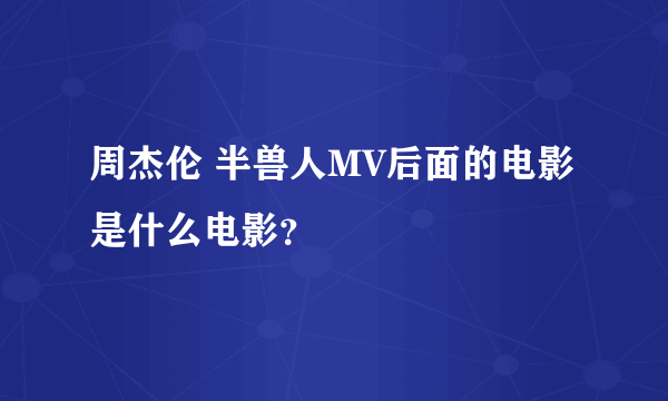 周杰伦 半兽人MV后面的电影是什么电影？