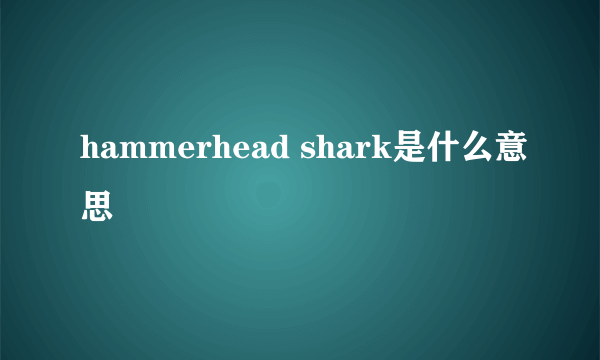 hammerhead shark是什么意思