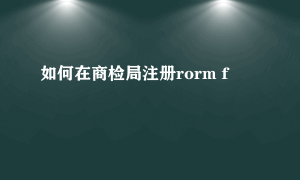 如何在商检局注册rorm f