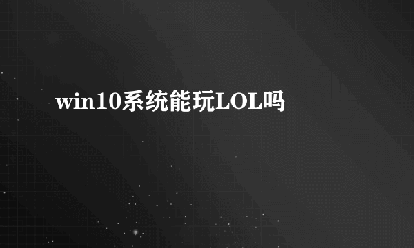 win10系统能玩LOL吗