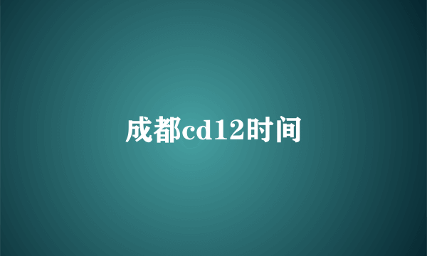 成都cd12时间