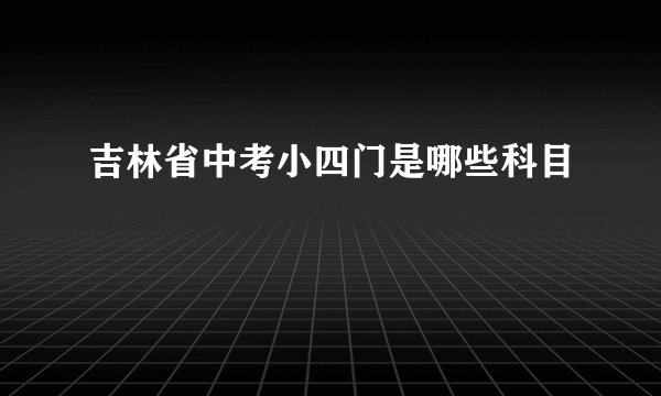 吉林省中考小四门是哪些科目