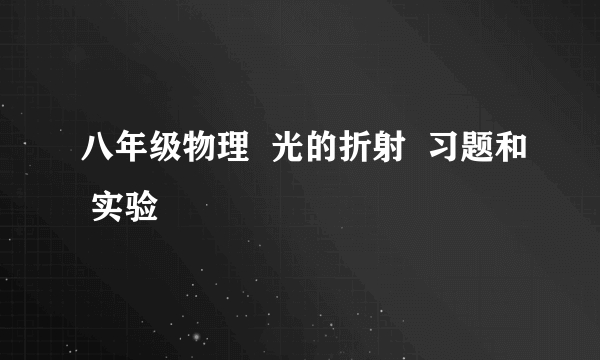 八年级物理  光的折射  习题和 实验