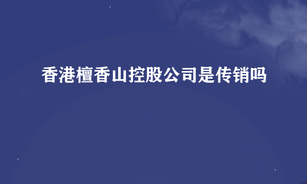 香港檀香山控股公司是传销吗