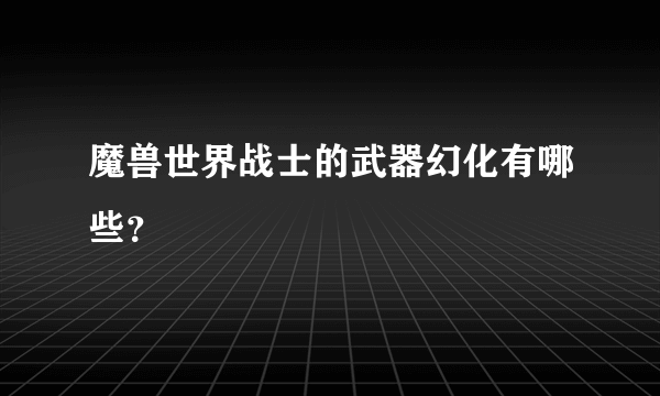 魔兽世界战士的武器幻化有哪些？