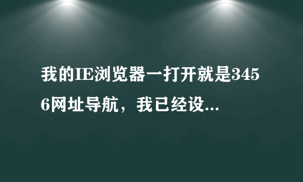 我的IE浏览器一打开就是3456网址导航，我已经设置hao123为主页了，为什么打开IE浏览器还会是3456网址导航呢