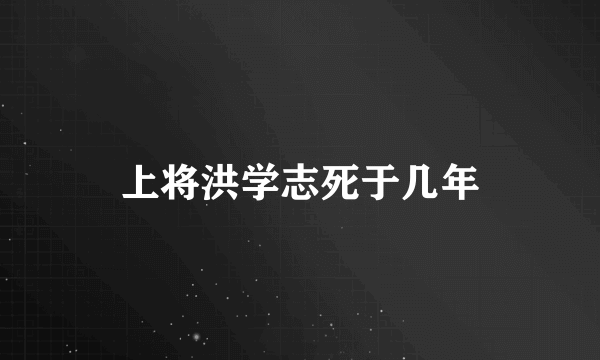 上将洪学志死于几年