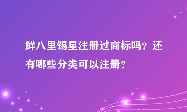 鲜八里锡星注册过商标吗？还有哪些分类可以注册？