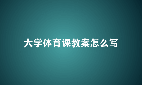 大学体育课教案怎么写