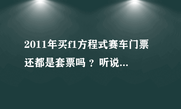 2011年买f1方程式赛车门票还都是套票吗 ？听说今年票价很便宜是不是真的？