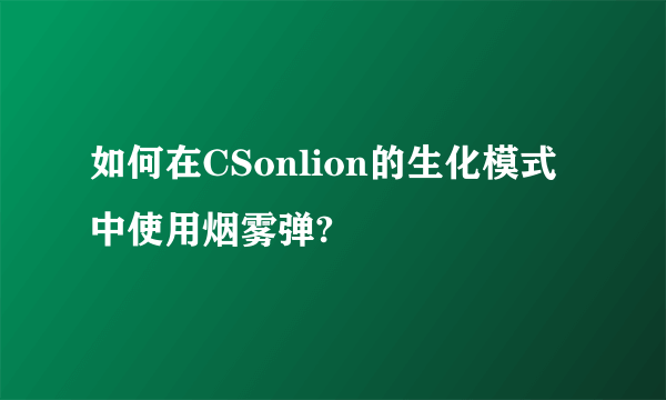 如何在CSonlion的生化模式中使用烟雾弹?