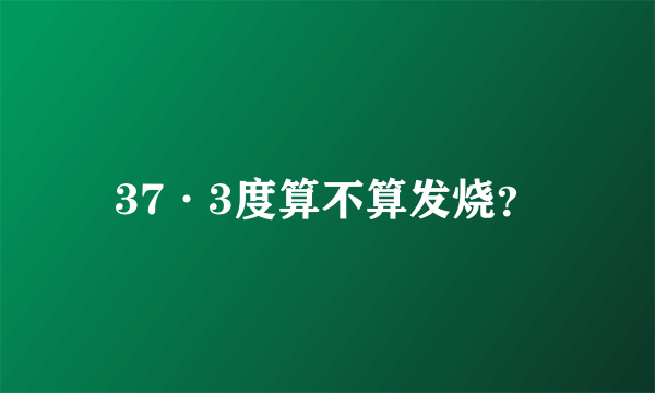 37·3度算不算发烧？