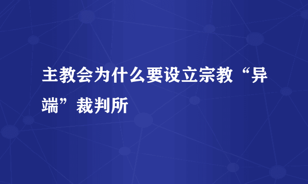 主教会为什么要设立宗教“异端”裁判所