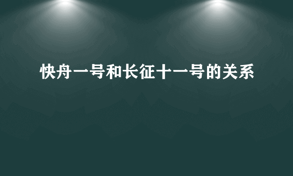 快舟一号和长征十一号的关系