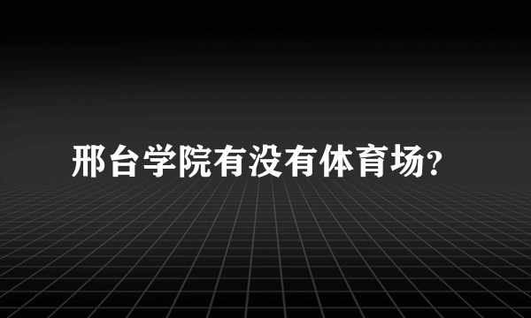 邢台学院有没有体育场？