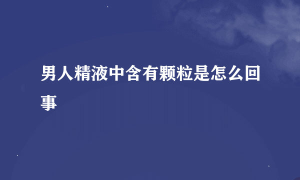 男人精液中含有颗粒是怎么回事