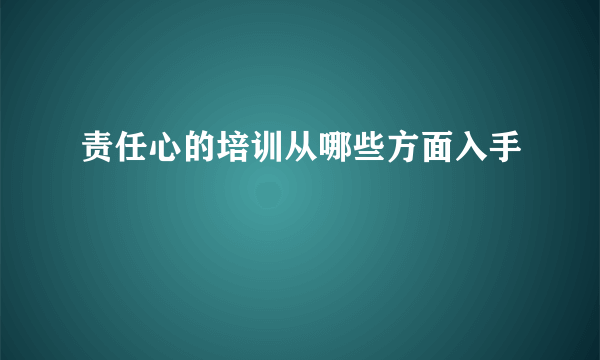 责任心的培训从哪些方面入手