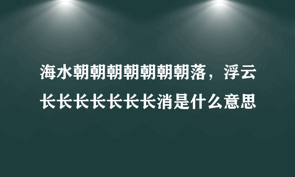 海水朝朝朝朝朝朝朝落，浮云长长长长长长长消是什么意思