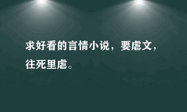 求好看的言情小说，要虐文，往死里虐。