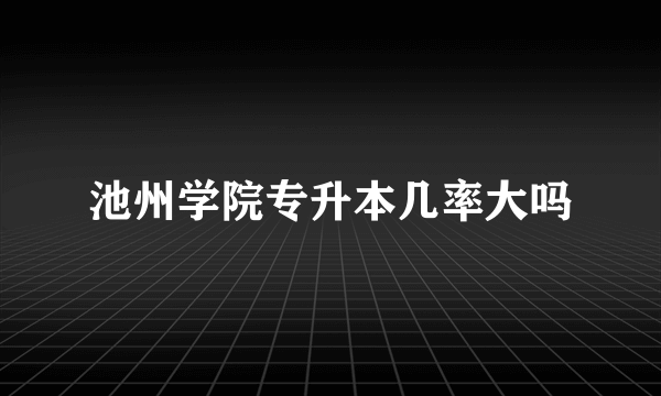 池州学院专升本几率大吗