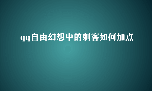 qq自由幻想中的刺客如何加点