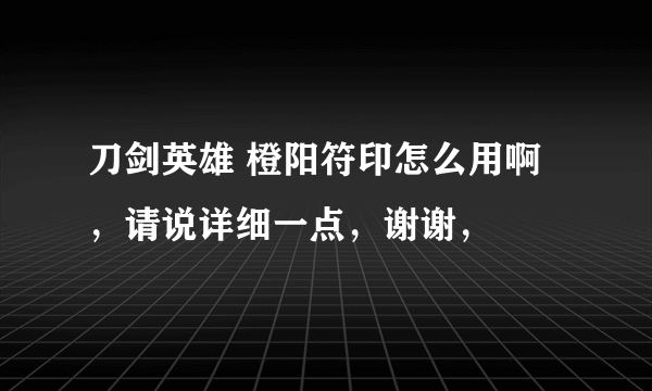 刀剑英雄 橙阳符印怎么用啊，请说详细一点，谢谢，