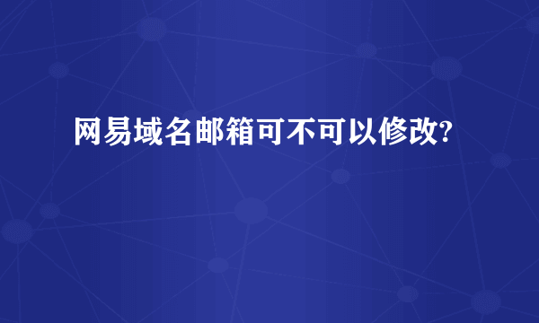 网易域名邮箱可不可以修改?