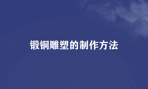 锻铜雕塑的制作方法