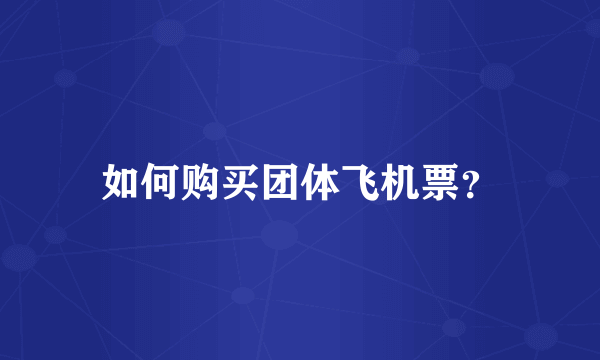 如何购买团体飞机票？