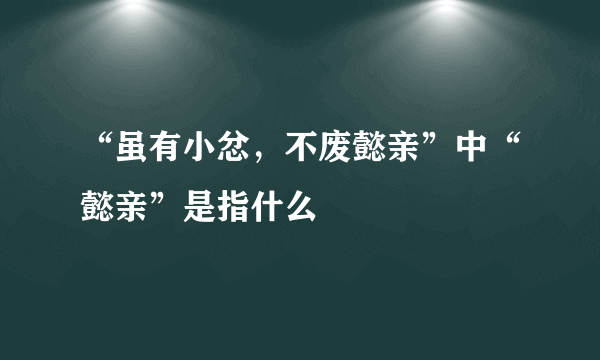 “虽有小忿，不废懿亲”中“懿亲”是指什么