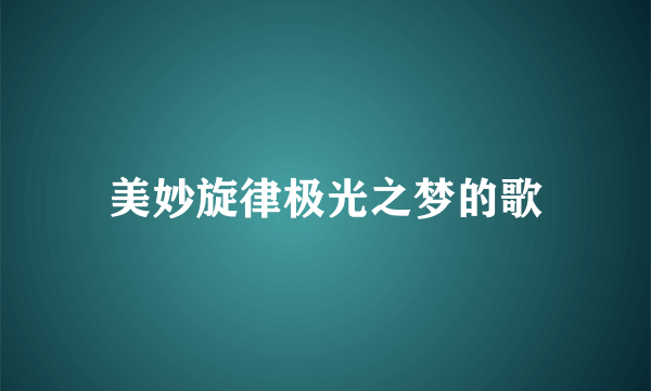 美妙旋律极光之梦的歌