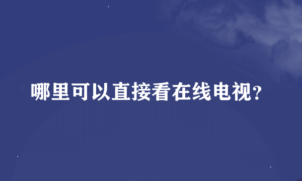 哪里可以直接看在线电视？