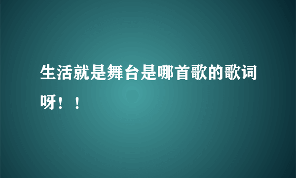 生活就是舞台是哪首歌的歌词呀！！