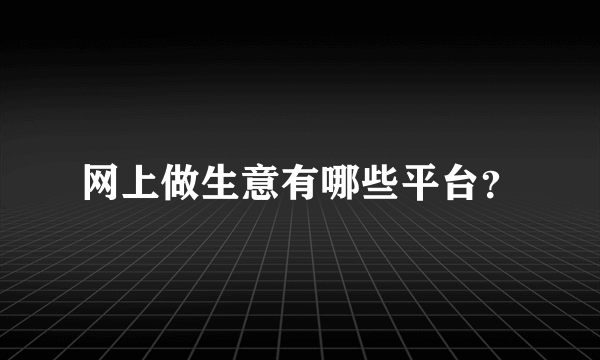 网上做生意有哪些平台？