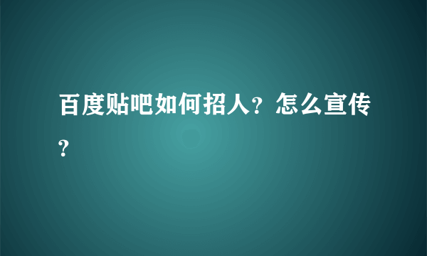 百度贴吧如何招人？怎么宣传？