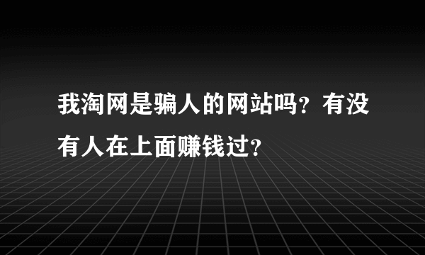 我淘网是骗人的网站吗？有没有人在上面赚钱过？