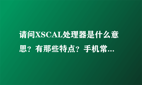 请问XSCAL处理器是什么意思？有那些特点？手机常用的处理器还有那些？