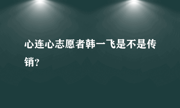 心连心志愿者韩一飞是不是传销？