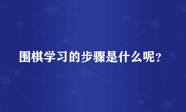 围棋学习的步骤是什么呢？