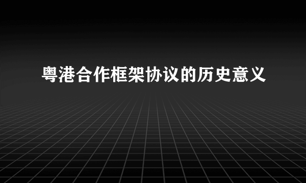 粤港合作框架协议的历史意义