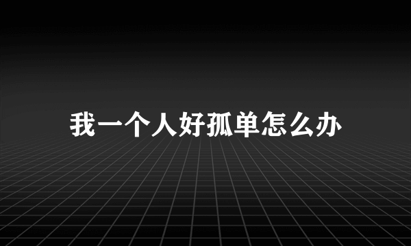 我一个人好孤单怎么办