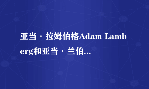 亚当·拉姆伯格Adam Lamberg和亚当·兰伯特Adam Lambert