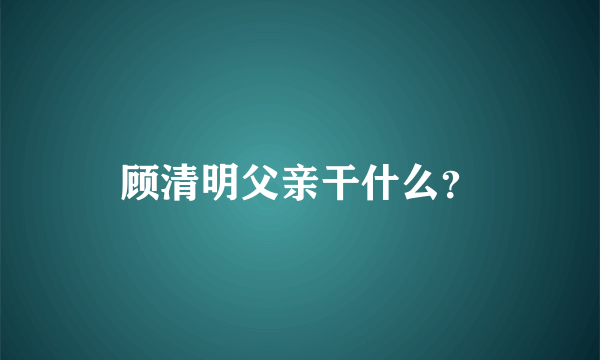 顾清明父亲干什么？