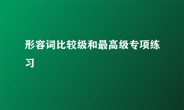 形容词比较级和最高级专项练习